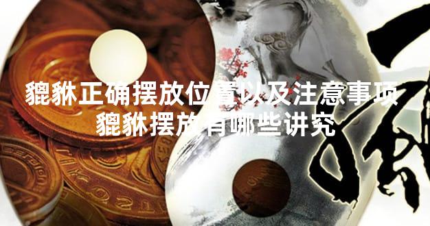 貔貅正确摆放位置以及注意事项 貔貅摆放有哪些讲究